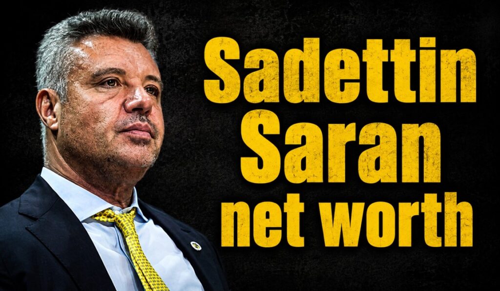 Sadettin Saran Net Worth 2026: Inside His Fortune, Businesses, and Fenerbahçe Role